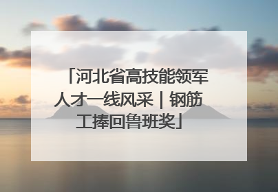 河北省高技能领军人才一线风采｜钢筋工捧回鲁班奖