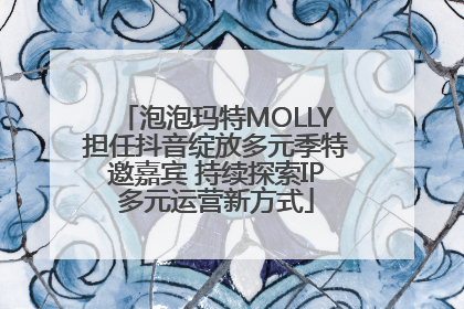 泡泡玛特MOLLY担任抖音绽放多元季特邀嘉宾 持续探索IP多元运营新方式