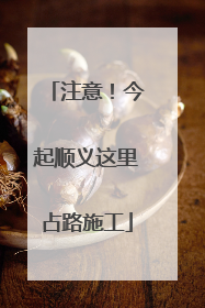 注意！今起顺义这里占路施工