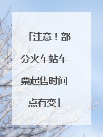 注意！部分火车站车票起售时间点有变