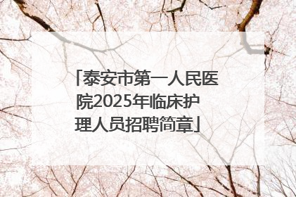 泰安市第一人民医院2025年临床护理人员招聘简章
