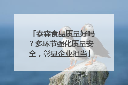 泰森食品质量好吗？多环节强化质量安全，彰显企业担当