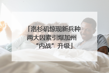 洛杉矶惊现新兵种 两大因素引爆加州“内战”升级