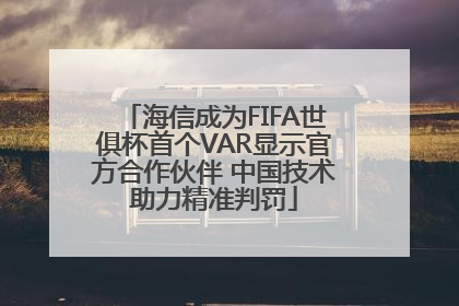 海信成为FIFA世俱杯首个VAR显示官方合作伙伴 中国技术助力精准判罚