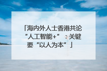 海内外人士香港共论“人工智能+”：关键要“以人为本”