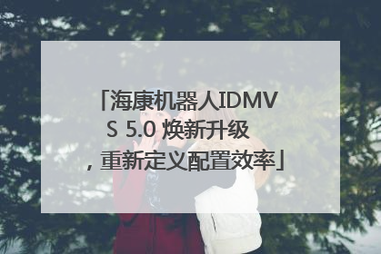 海康机器人IDMVS 5.0 焕新升级，重新定义配置效率
