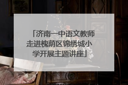 济南一中语文教师走进槐荫区锦绣城小学开展主题讲座
