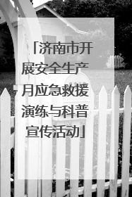 济南市开展安全生产月应急救援演练与科普宣传活动