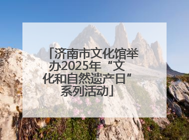 济南市文化馆举办2025年“文化和自然遗产日”系列活动