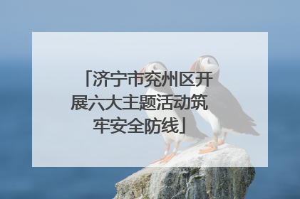 济宁市兖州区开展六大主题活动筑牢安全防线