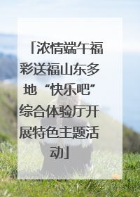浓情端午福彩送福山东多地“快乐吧”综合体验厅开展特色主题活动
