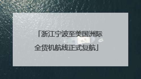 浙江宁波至美国洲际全货机航线正式复航