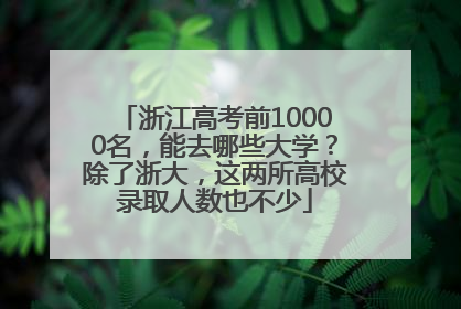 浙江高考前10000名，能去哪些大学？除了浙大，这两所高校录取人数也不少