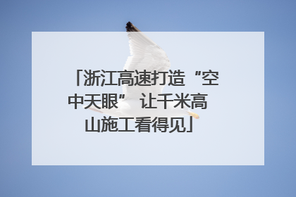 浙江高速打造“空中天眼” 让千米高山施工看得见