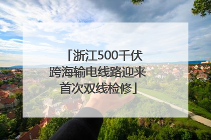 浙江500千伏跨海输电线路迎来首次双线检修