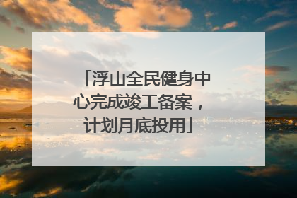 浮山全民健身中心完成竣工备案，计划月底投用