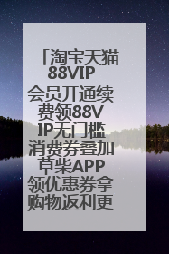 淘宝天猫88VIP会员开通续费领88VIP无门槛消费券叠加草柴APP领优惠券拿购物返利更省钱