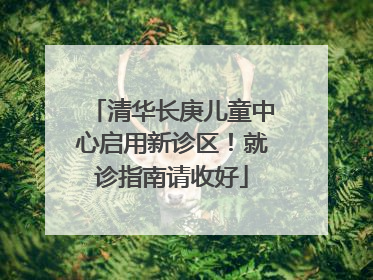 清华长庚儿童中心启用新诊区！就诊指南请收好