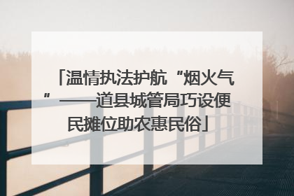温情执法护航“烟火气”——道县城管局巧设便民摊位助农惠民俗