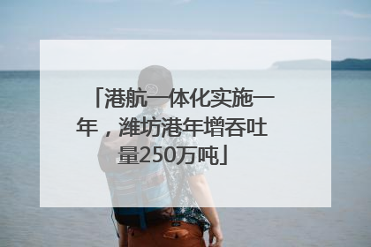 港航一体化实施一年，潍坊港年增吞吐量250万吨