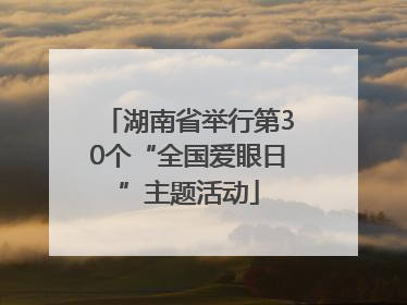 湖南省举行第30个“全国爱眼日”主题活动
