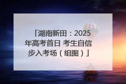 湖南新田：2025年高考首日 考生自信步入考场（组图）