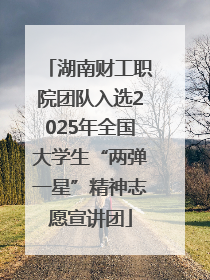 湖南财工职院团队入选2025年全国大学生“两弹一星”精神志愿宣讲团