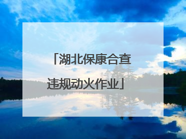 湖北保康合查违规动火作业