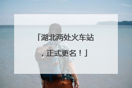 湖北两处火车站，正式更名！