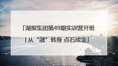 湖报集团第49期实训营开班│从“融”转身 点石成金