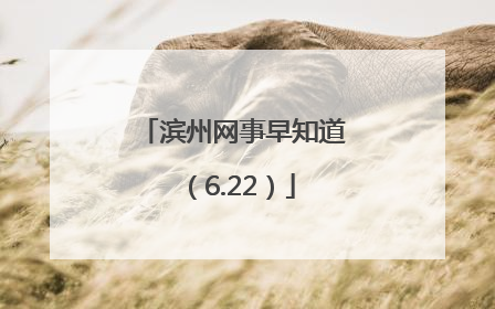 滨州网事早知道（6.22）