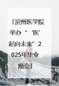 滨州医学院举办“‘医’起向未来”2025年毕业晚会