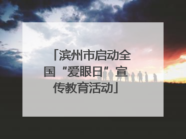 滨州市启动全国“爱眼日”宣传教育活动