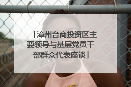 漳州台商投资区主要领导与基层党员干部群众代表座谈
