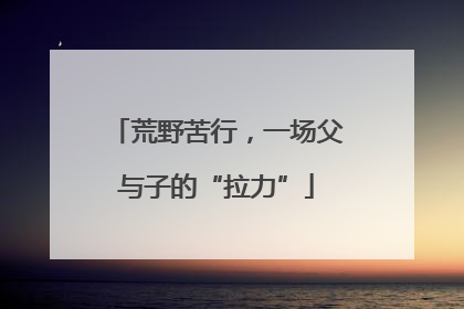 荒野苦行，一场父与子的“拉力”