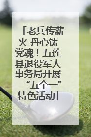 老兵传薪火 丹心铸党魂！五莲县退役军人事务局开展“五个一”特色活动