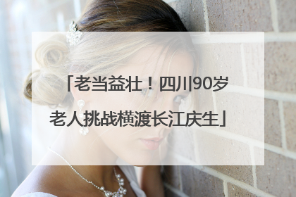 老当益壮！四川90岁老人挑战横渡长江庆生