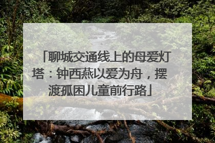 聊城交通线上的母爱灯塔：钟西燕以爱为舟，摆渡孤困儿童前行路