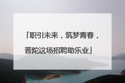 职引未来，筑梦青春，普陀这场招聘助乐业