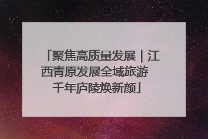聚焦高质量发展｜江西青原发展全域旅游 千年庐陵焕新颜