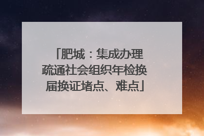 肥城：集成办理 疏通社会组织年检换届换证堵点、难点