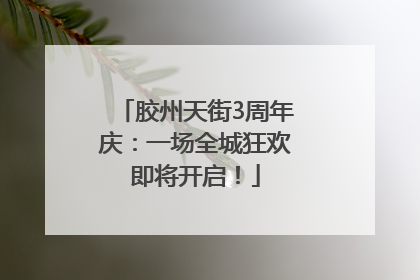 胶州天街3周年庆：一场全城狂欢即将开启！