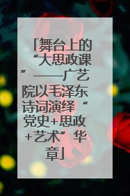 舞台上的“大思政课”——广艺院以毛泽东诗词演绎“党史+思政+艺术”华章