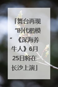 舞台再现“时代楷模”《深海养牛人》6月25日将在长沙上演
