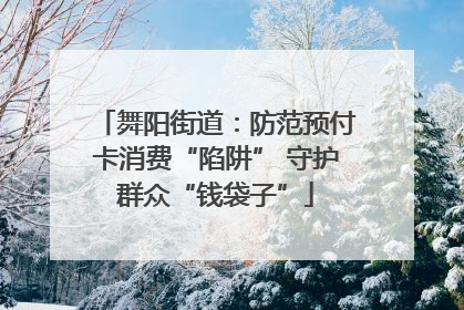 舞阳街道：防范预付卡消费“陷阱” 守护群众“钱袋子”