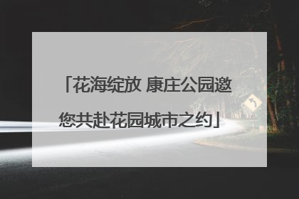 花海绽放 康庄公园邀您共赴花园城市之约