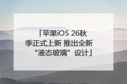 苹果iOS 26秋季正式上新 推出全新“液态玻璃”设计