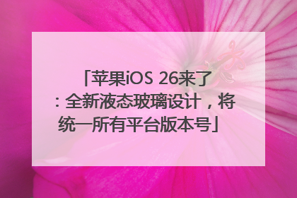 苹果iOS 26来了：全新液态玻璃设计，将统一所有平台版本号