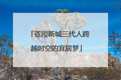苍霞新城三代人跨越时空的宜居梦