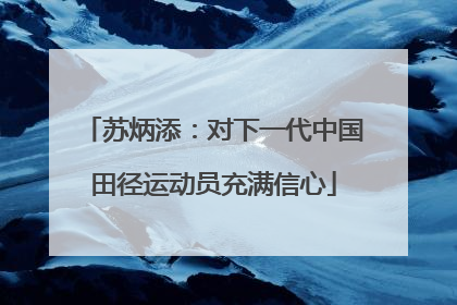 苏炳添：对下一代中国田径运动员充满信心